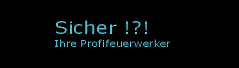 Sicher !?!
Ihre Profifeuerwerker